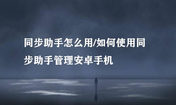 同步助手怎么用/如何使用同步助手管理安卓手机