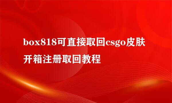 box818可直接取回csgo皮肤开箱注册取回教程