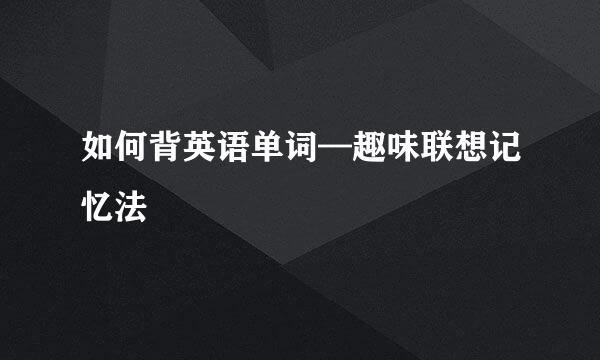 如何背英语单词—趣味联想记忆法