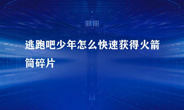 逃跑吧少年怎么快速获得火箭筒碎片