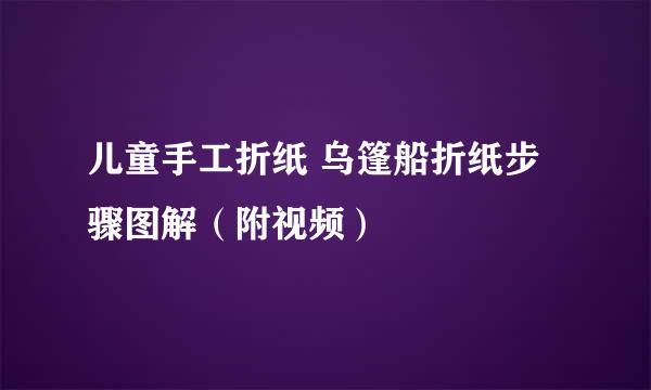 儿童手工折纸 乌篷船折纸步骤图解（附视频）