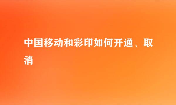中国移动和彩印如何开通、取消