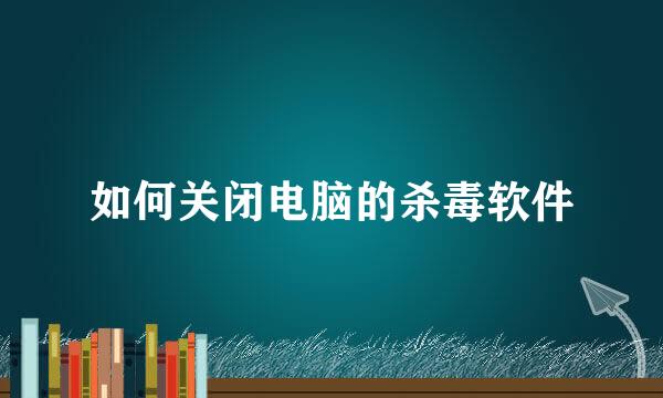 如何关闭电脑的杀毒软件