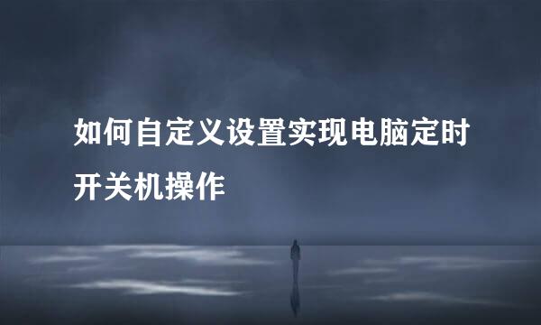 如何自定义设置实现电脑定时开关机操作