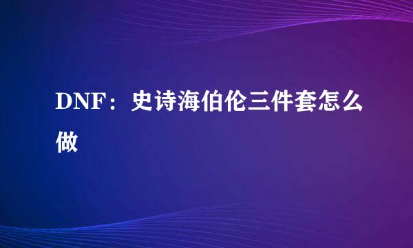DNF：史诗海伯伦三件套怎么做