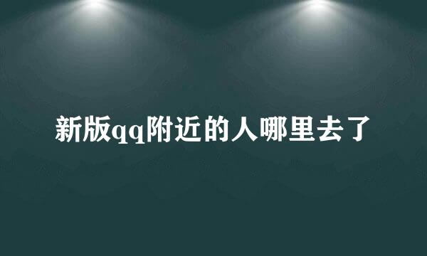 新版qq附近的人哪里去了