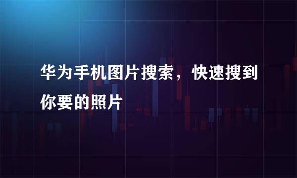 华为手机图片搜索，快速搜到你要的照片