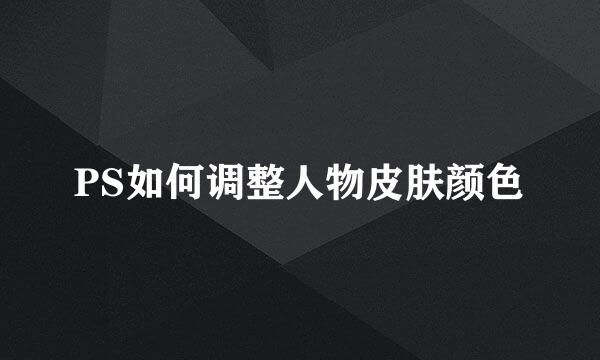 PS如何调整人物皮肤颜色