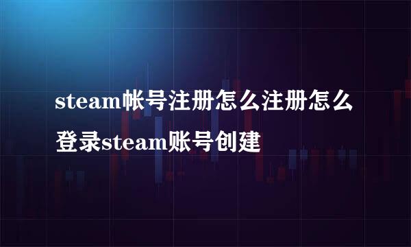 steam帐号注册怎么注册怎么登录steam账号创建