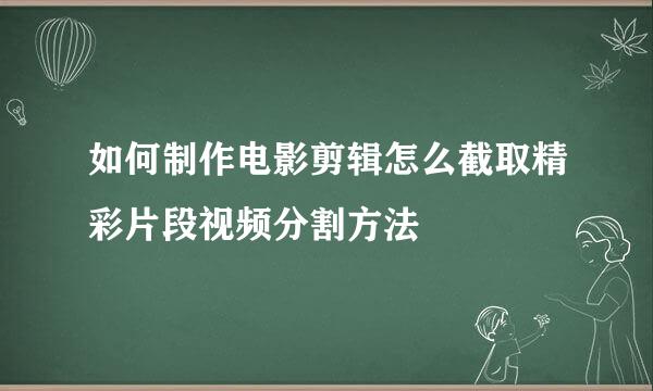 如何制作电影剪辑怎么截取精彩片段视频分割方法