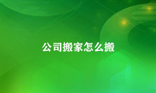 公司搬家怎么搬