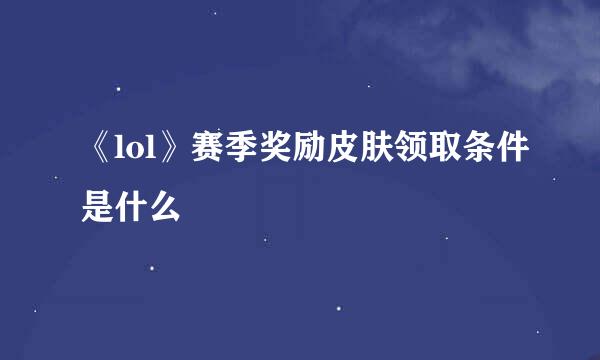 《lol》赛季奖励皮肤领取条件是什么