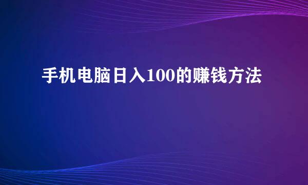 手机电脑日入100的赚钱方法