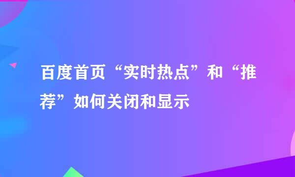 百度首页“实时热点”和“推荐”如何关闭和显示