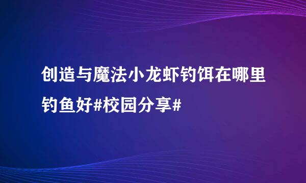 创造与魔法小龙虾钓饵在哪里钓鱼好#校园分享#