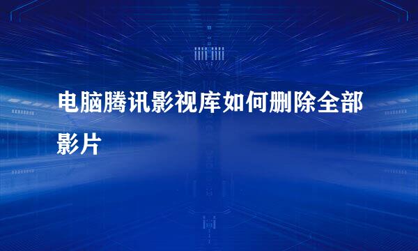 电脑腾讯影视库如何删除全部影片
