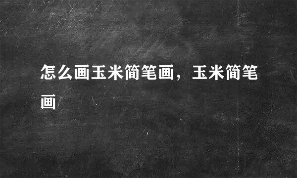 怎么画玉米简笔画，玉米简笔画