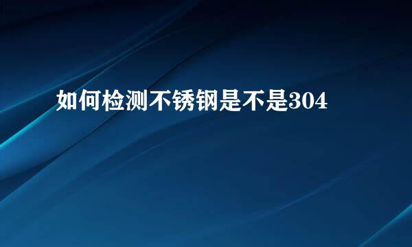 如何检测不锈钢是不是304