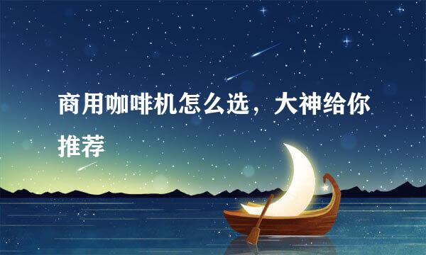 商用咖啡机怎么选，大神给你推荐