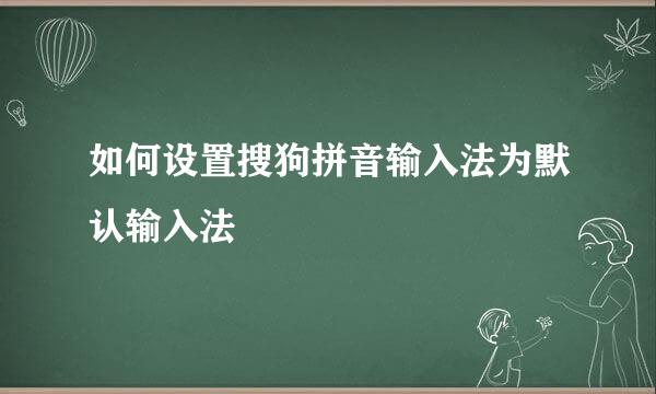 如何设置搜狗拼音输入法为默认输入法