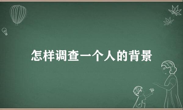 怎样调查一个人的背景