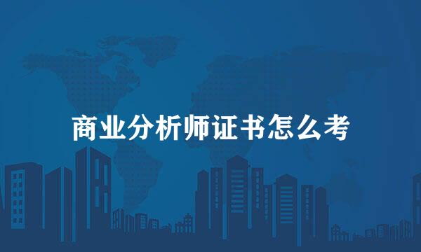 商业分析师证书怎么考