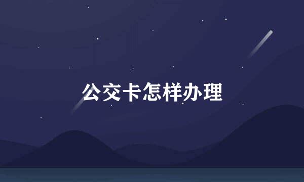 公交卡怎样办理
