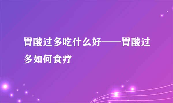 胃酸过多吃什么好——胃酸过多如何食疗