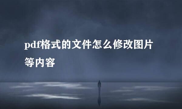 pdf格式的文件怎么修改图片等内容