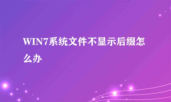 WIN7系统文件不显示后缀怎么办
