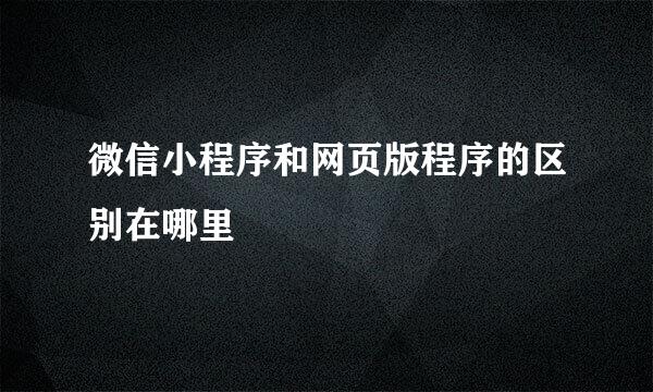微信小程序和网页版程序的区别在哪里