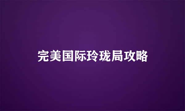 完美国际玲珑局攻略