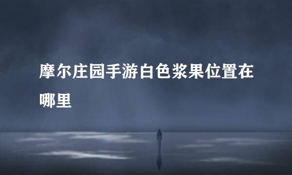 摩尔庄园手游白色浆果位置在哪里