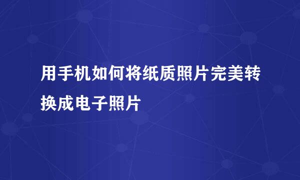 用手机如何将纸质照片完美转换成电子照片
