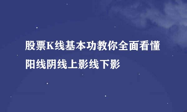 股票K线基本功教你全面看懂阳线阴线上影线下影