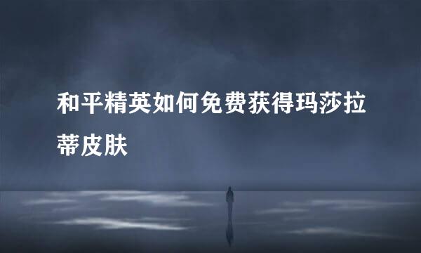 和平精英如何免费获得玛莎拉蒂皮肤