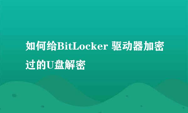 如何给BitLocker 驱动器加密过的U盘解密