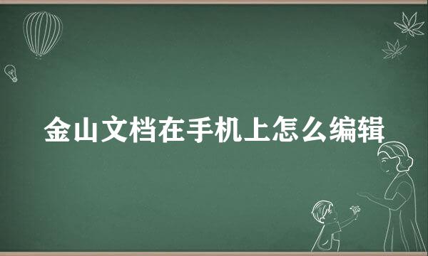 金山文档在手机上怎么编辑