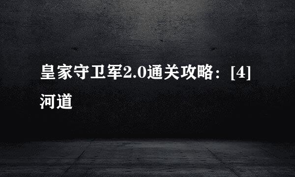 皇家守卫军2.0通关攻略：[4]河道