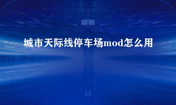 城市天际线停车场mod怎么用