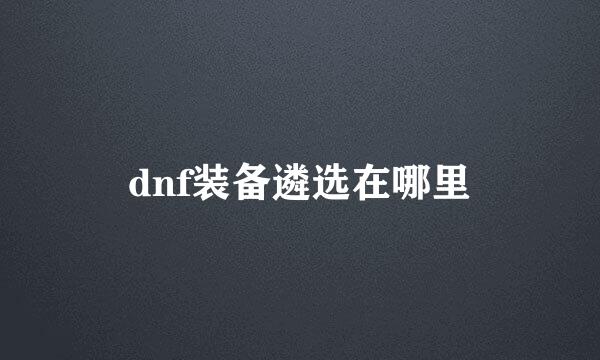 dnf装备遴选在哪里
