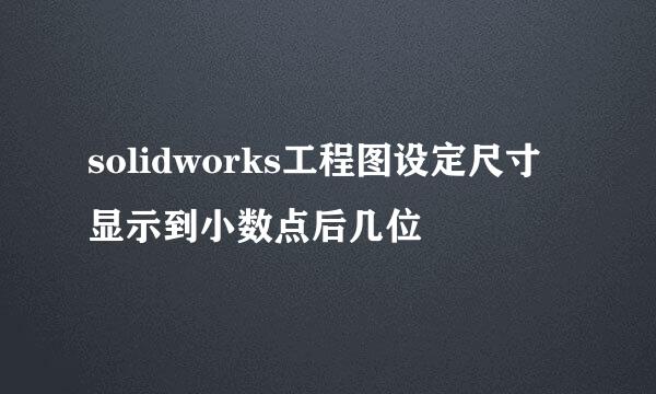 solidworks工程图设定尺寸显示到小数点后几位