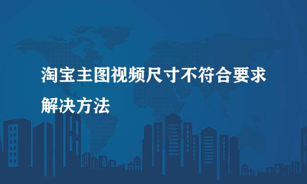 淘宝主图视频尺寸不符合要求解决方法