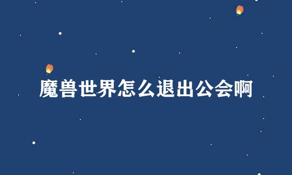 魔兽世界怎么退出公会啊