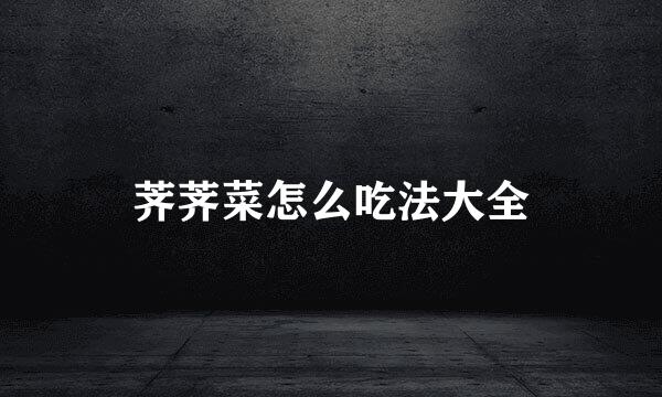 荠荠菜怎么吃法大全
