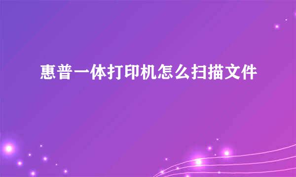 惠普一体打印机怎么扫描文件
