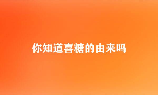 你知道喜糖的由来吗