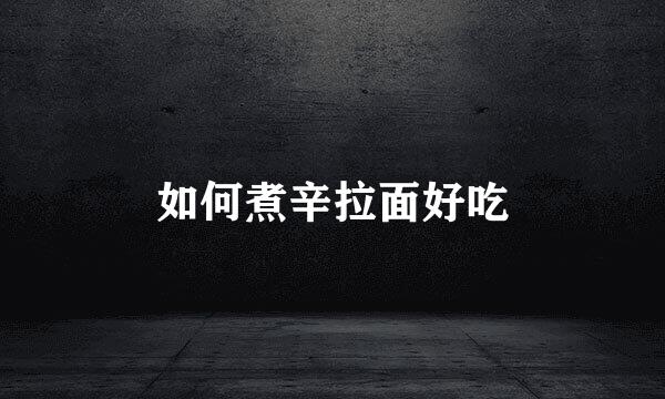 如何煮辛拉面好吃