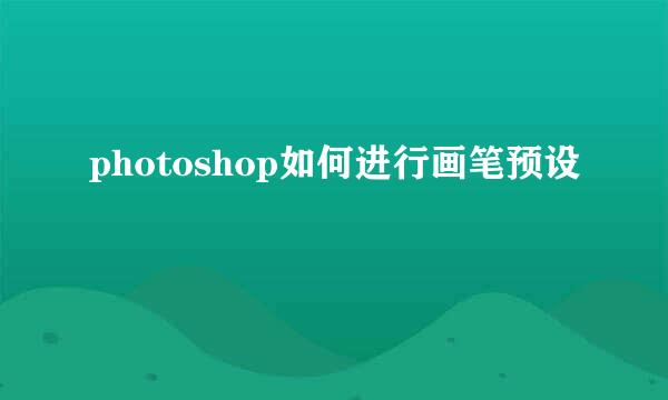 photoshop如何进行画笔预设
