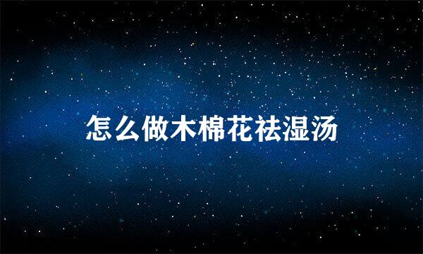 怎么做木棉花祛湿汤